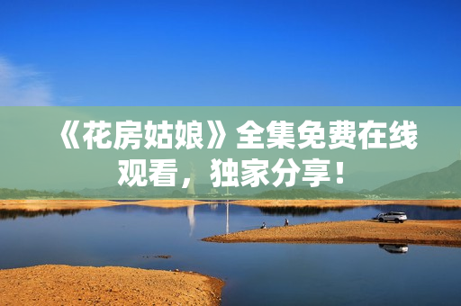 《花房姑娘》全集免费在线观看，独家分享！