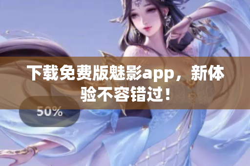 下载免费版魅影app，新体验不容错过！