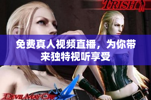 免费真人视频直播，为你带来独特视听享受