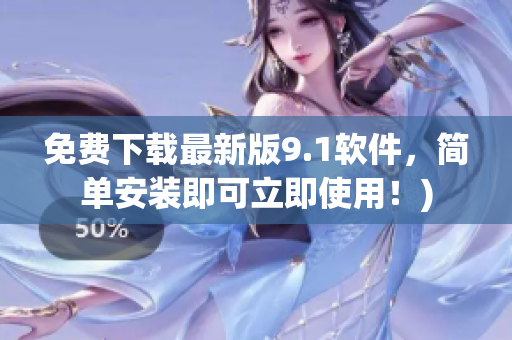 免费下载最新版9.1软件，简单安装即可立即使用！)