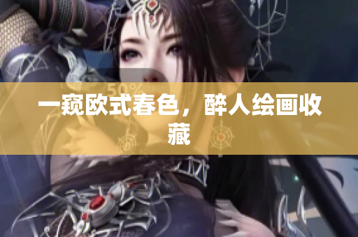 一窥欧式春色，醉人绘画收藏