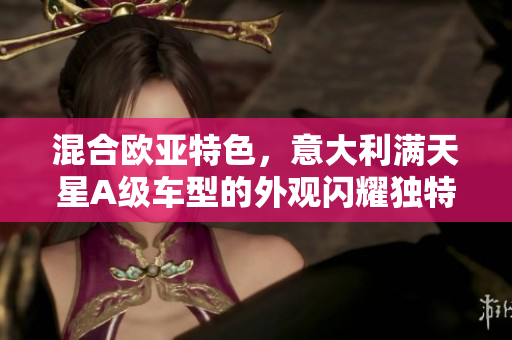 混合欧亚特色，意大利满天星A级车型的外观闪耀独特美感