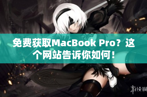 免费获取MacBook Pro？这个网站告诉你如何！
