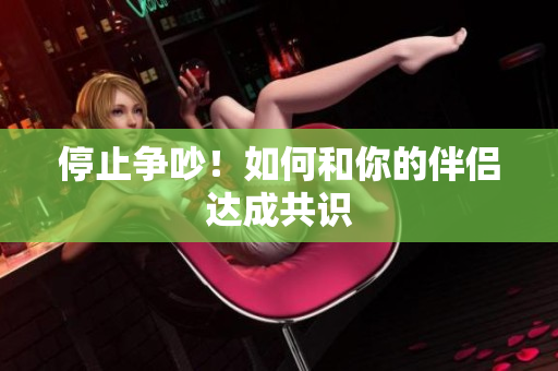 停止争吵！如何和你的伴侣达成共识