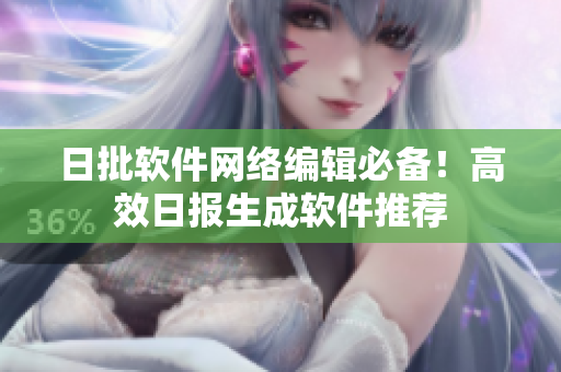 日批软件网络编辑必备！高效日报生成软件推荐