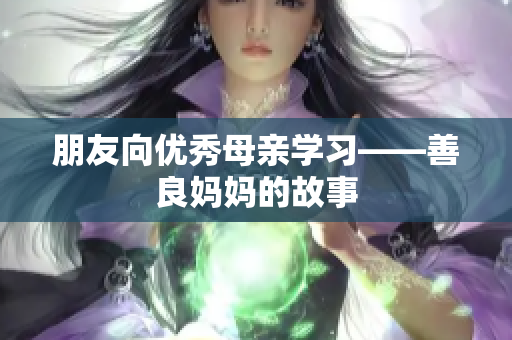 朋友向优秀母亲学习——善良妈妈的故事