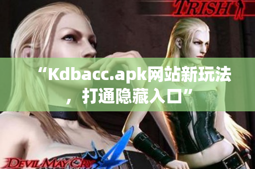 “Kdbacc.apk网站新玩法，打通隐藏入口”