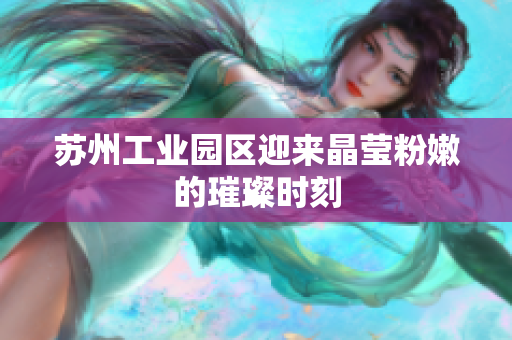 苏州工业园区迎来晶莹粉嫩的璀璨时刻