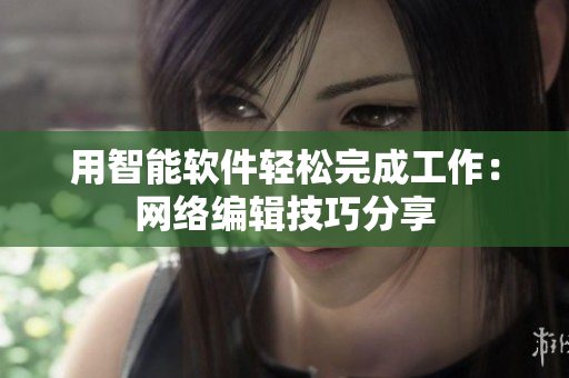 用智能软件轻松完成工作：网络编辑技巧分享