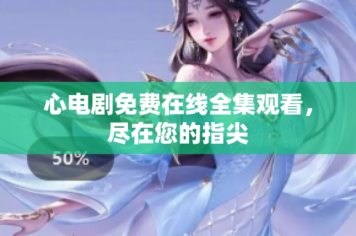 心电剧免费在线全集观看，尽在您的指尖