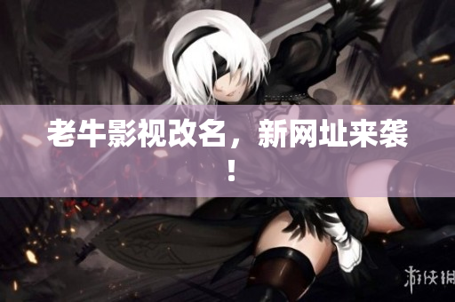 老牛影视改名，新网址来袭！