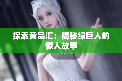 探索黄品汇：揭秘绿巨人的惊人故事