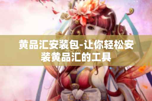 黄品汇安装包-让你轻松安装黄品汇的工具