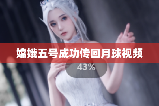 嫦娥五号成功传回月球视频