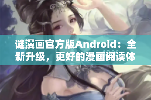谜漫画官方版Android：全新升级，更好的漫画阅读体验！