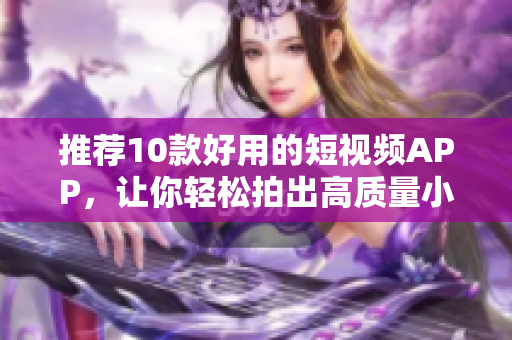 推荐10款好用的短视频APP，让你轻松拍出高质量小视频