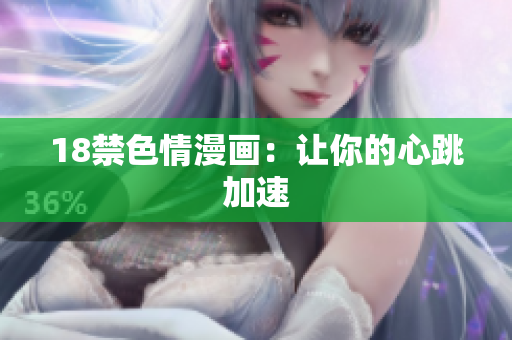 18禁色情漫画：让你的心跳加速