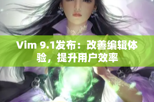 Vim 9.1发布：改善编辑体验，提升用户效率