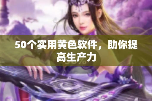 50个实用黄色软件，助你提高生产力