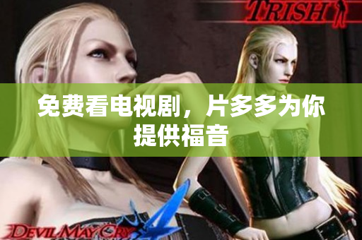 免费看电视剧，片多多为你提供福音