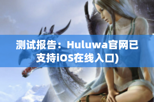 测试报告：Huluwa官网已支持iOS在线入口)