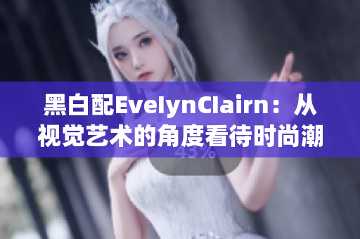 黑白配EveIynCIairn：从视觉艺术的角度看待时尚潮流