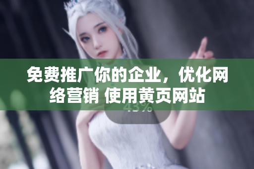 免费推广你的企业，优化网络营销 使用黄页网站