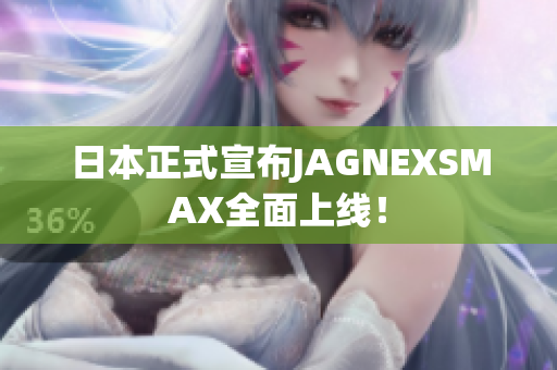 日本正式宣布JAGNEXSMAX全面上线！
