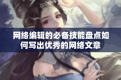 网络编辑的必备技能盘点如何写出优秀的网络文章