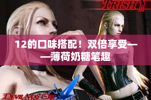 12的口味搭配！双倍享受——薄荷奶糖笔趣