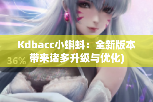 Kdbacc小蝌蚪：全新版本带来诸多升级与优化)
