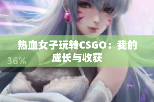 热血女子玩转CSGO：我的成长与收获