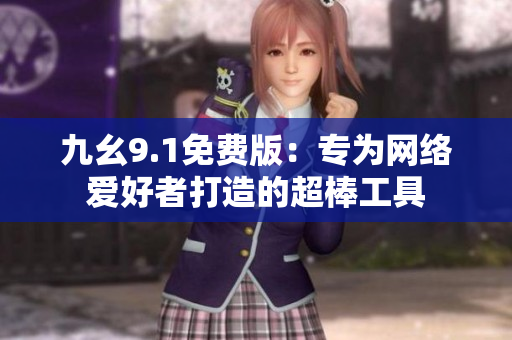 九幺9.1免费版：专为网络爱好者打造的超棒工具