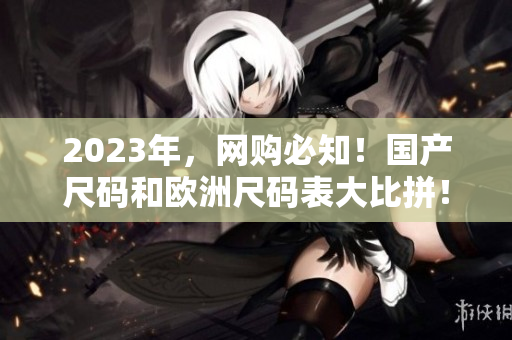2023年，网购必知！国产尺码和欧洲尺码表大比拼！