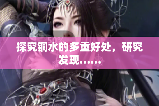 探究铜水的多重好处，研究发现……