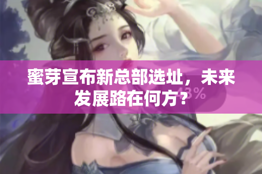 蜜芽宣布新总部选址，未来发展路在何方？