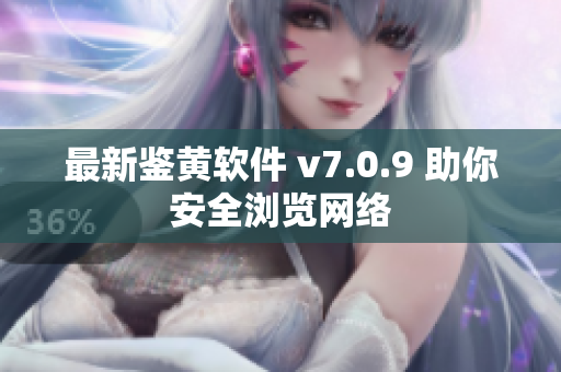 最新鉴黄软件 v7.0.9 助你安全浏览网络