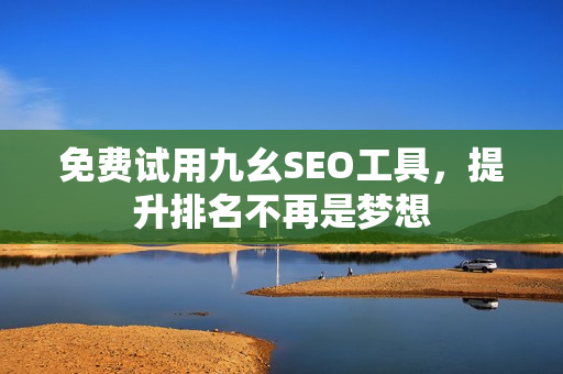 免费试用九幺SEO工具，提升排名不再是梦想