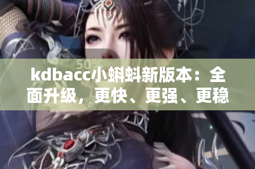 kdbacc小蝌蚪新版本：全面升级，更快、更强、更稳定