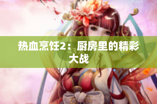 热血烹饪2：厨房里的精彩大战