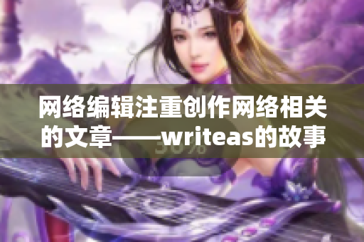 网络编辑注重创作网络相关的文章——writeas的故事