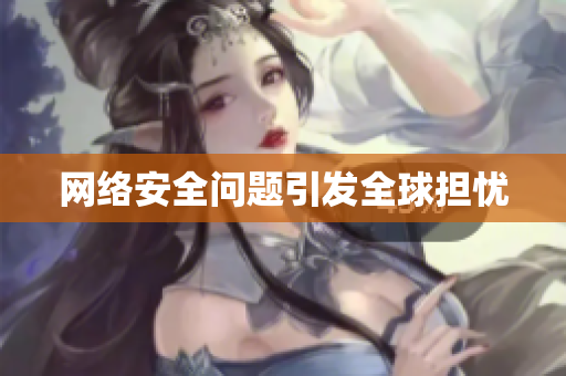 网络安全问题引发全球担忧