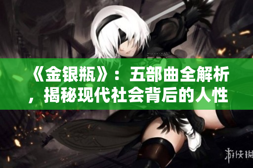 《金银瓶》：五部曲全解析，揭秘现代社会背后的人性本质