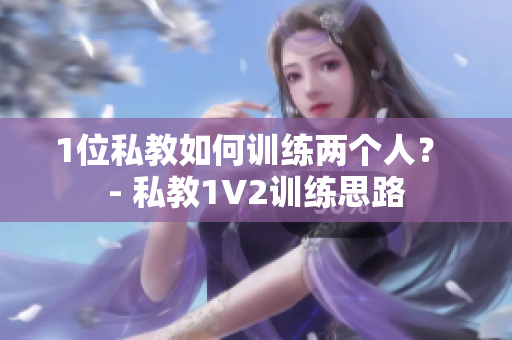 1位私教如何训练两个人？ - 私教1V2训练思路