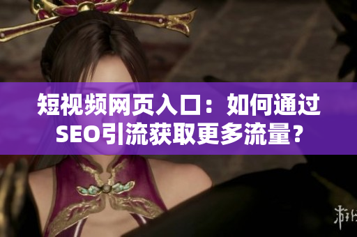 短视频网页入口：如何通过SEO引流获取更多流量？