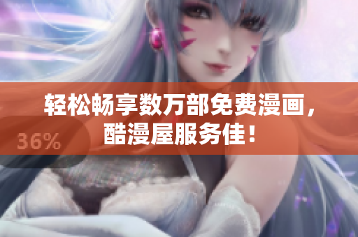 轻松畅享数万部免费漫画，酷漫屋服务佳！