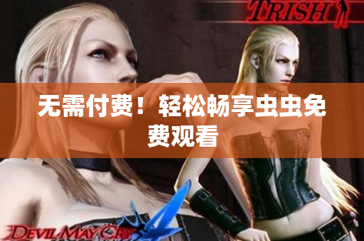 无需付费！轻松畅享虫虫免费观看