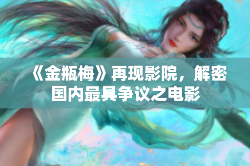 《金瓶梅》再现影院，解密国内最具争议之电影