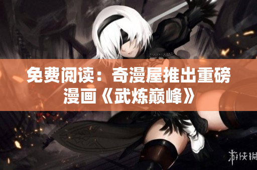 免费阅读：奇漫屋推出重磅漫画《武炼巅峰》