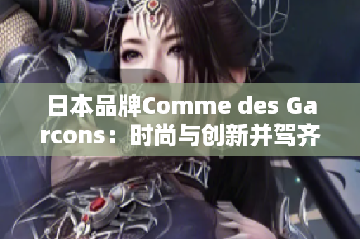 日本品牌Comme des Garcons：时尚与创新并驾齐驱